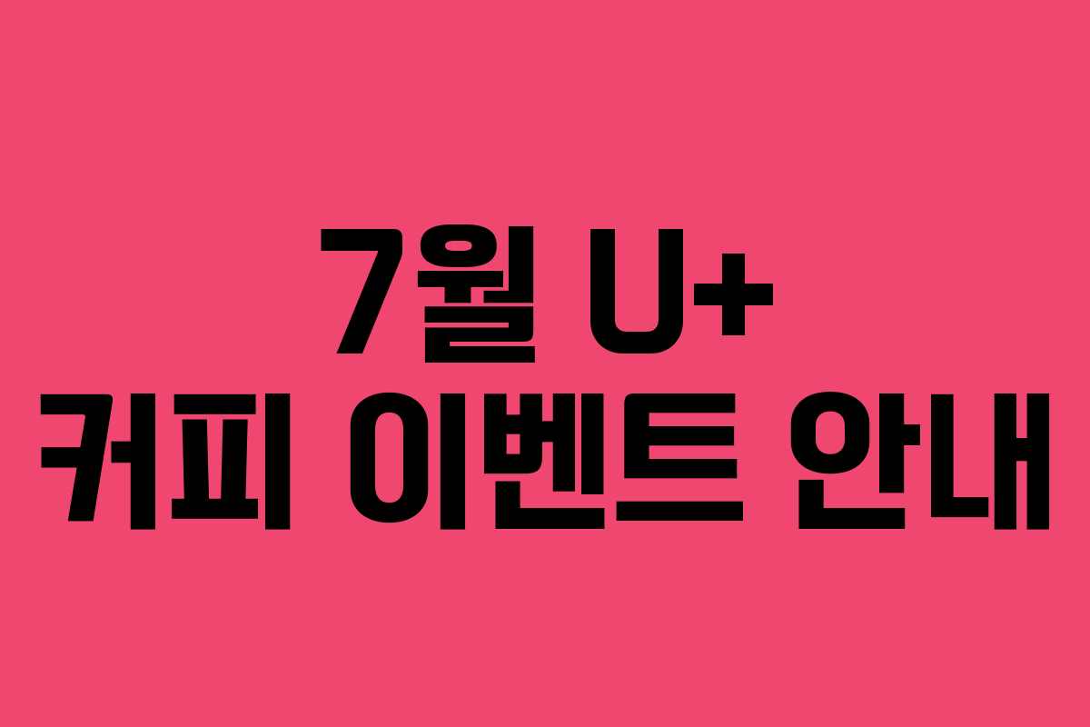 7월 U+ 커피 이벤트 안내