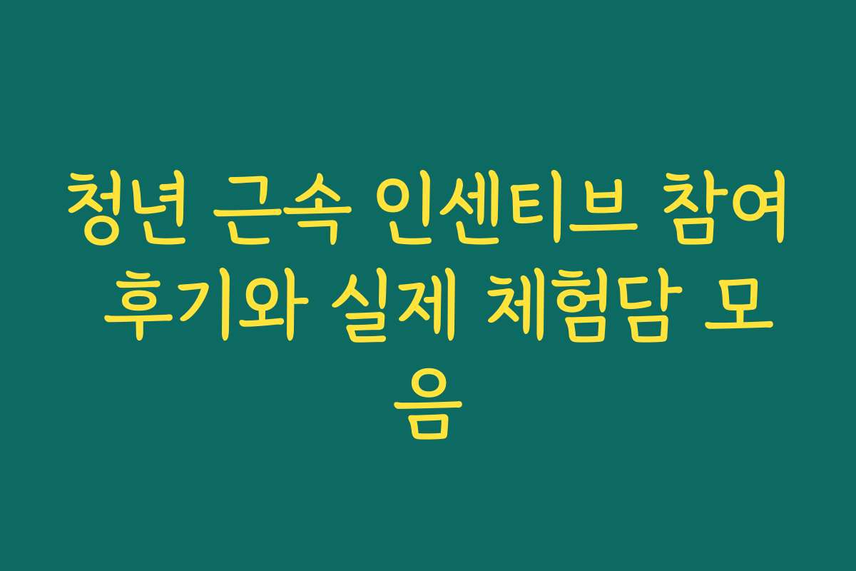 청년 근속 인센티브 참여 후기와 실제 체험담 모음