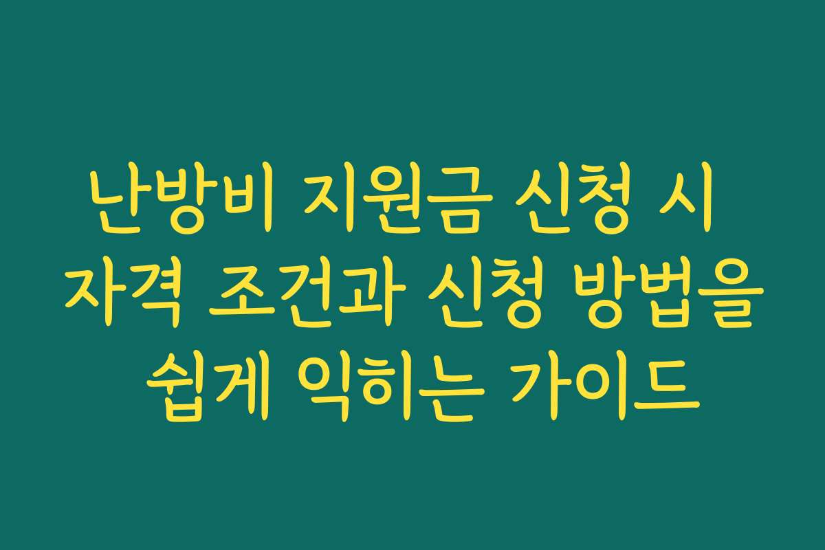 난방비 지원금 신청 시 자격 조건과 신청 방법을 쉽게 익히는 가이드