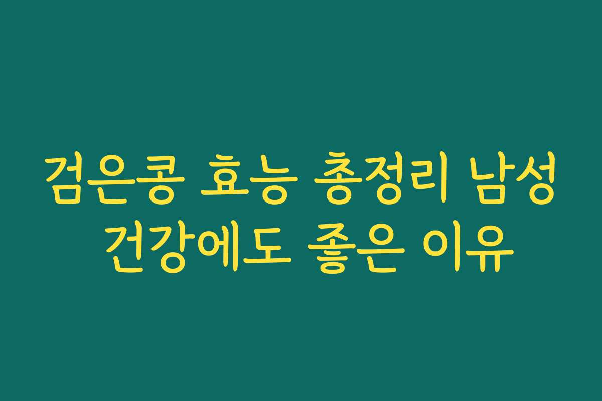 검은콩 효능 총정리 남성 건강에도 좋은 이유 검은콩 효능 총정리 남성 건강에도 좋은 이유