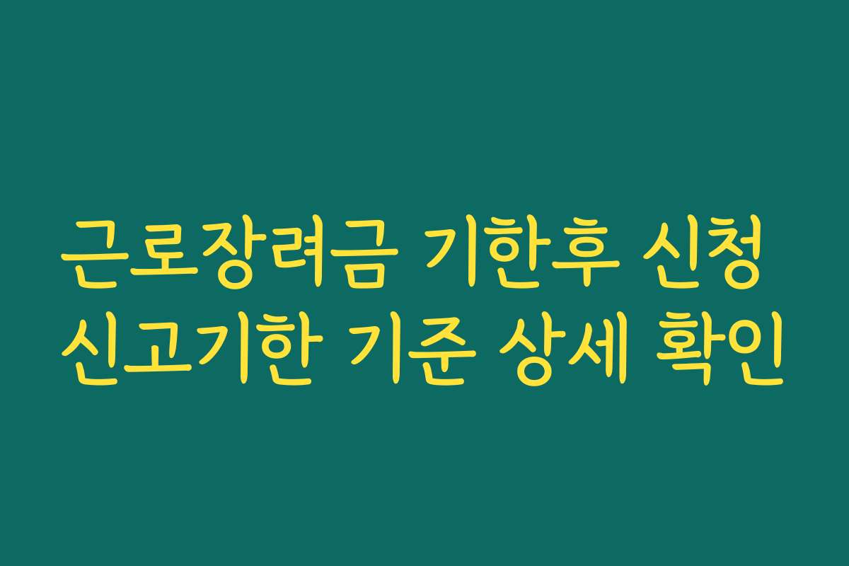 근로장려금 기한후 신청 신고기한 기준 상세 확인 근로장려금 기한후 신청 신고기한 기준 상세 확인
