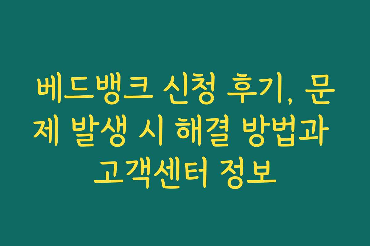 베드뱅크 신청 후기, 문제 발생 시 해결 방법과 고객센터 정보