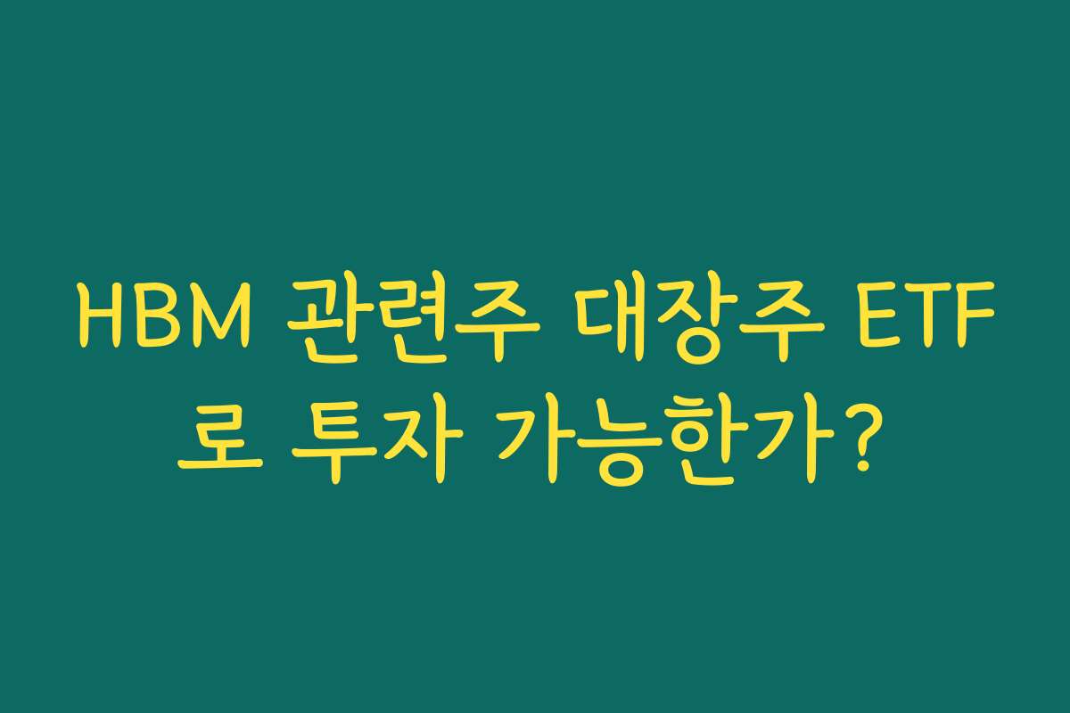HBM 관련주 대장주 ETF로 투자 가능한가?