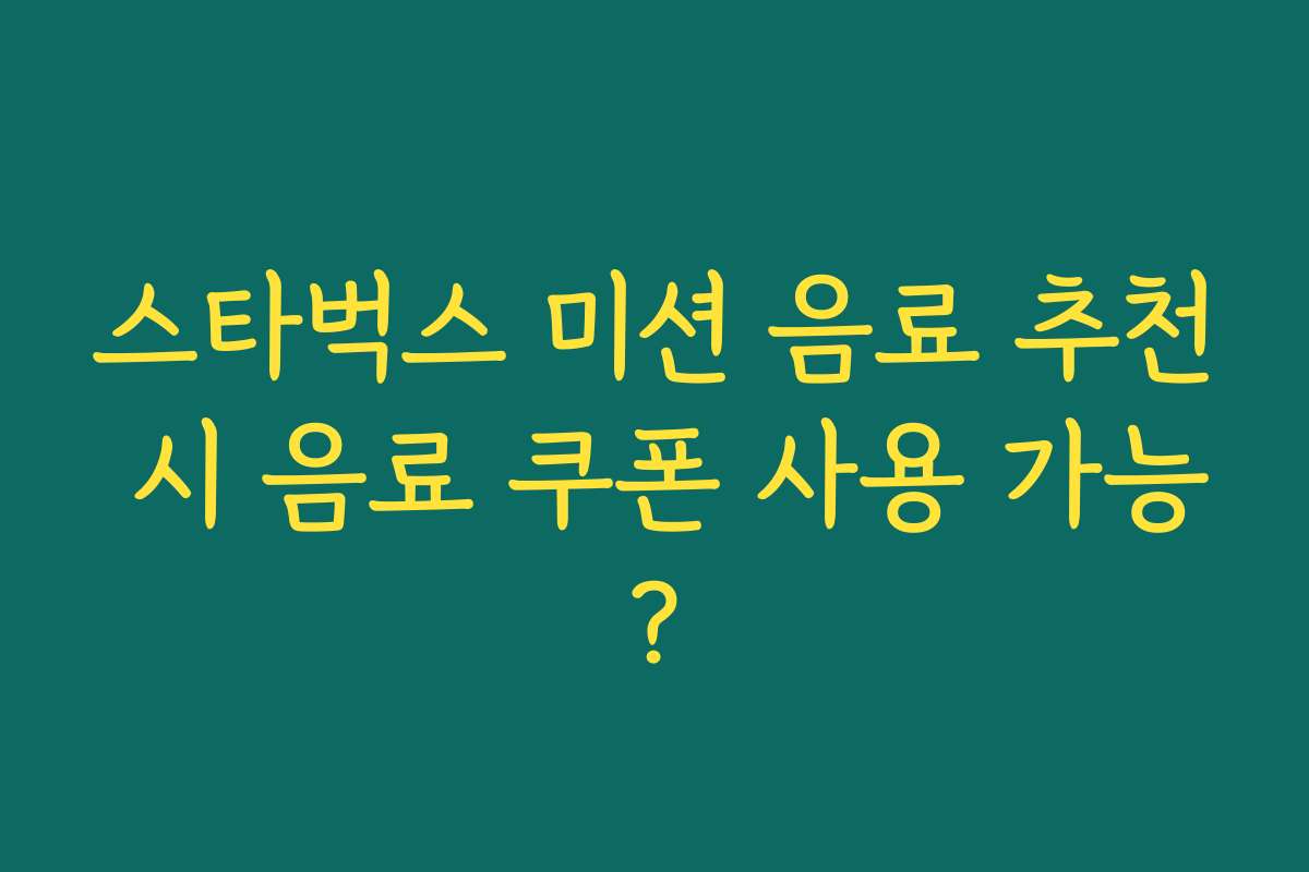 스타벅스 미션 음료 추천 시 음료 쿠폰 사용 가능? 스타벅스 미션 음료 추천 시 음료 쿠폰 사용 가능?