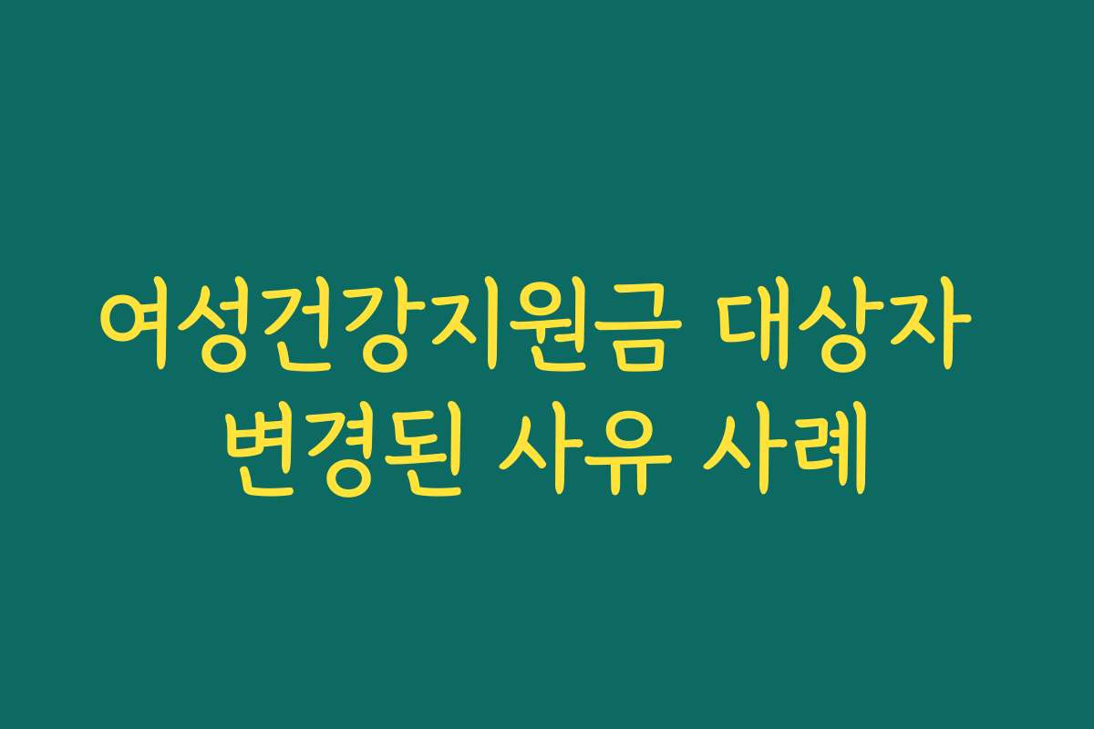 여성건강지원금 대상자 변경된 사유 사례