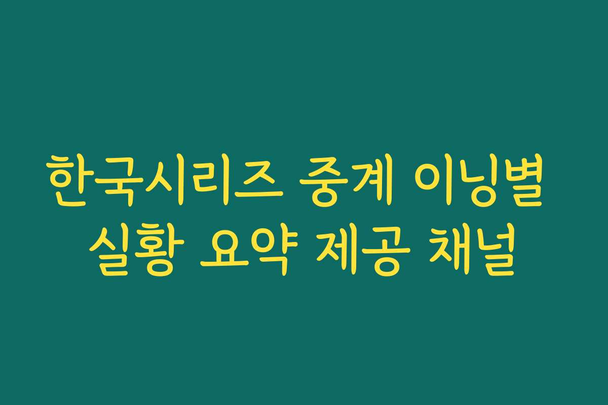 한국시리즈 중계 이닝별 실황 요약 제공 채널 한국시리즈 중계 이닝별 실황 요약 제공 채널