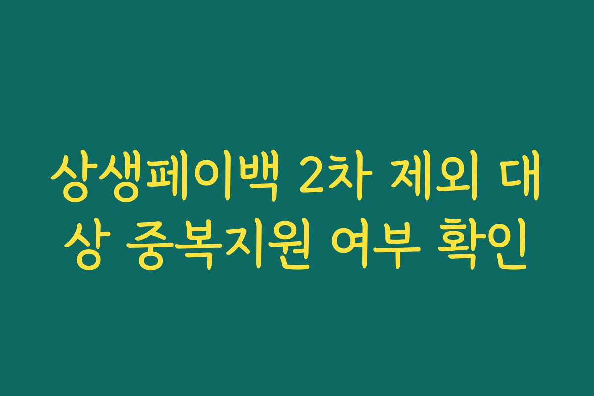 상생페이백 2차 제외 대상 중복지원 여부 확인 상생페이백 2차 제외 대상 중복지원 여부 확인