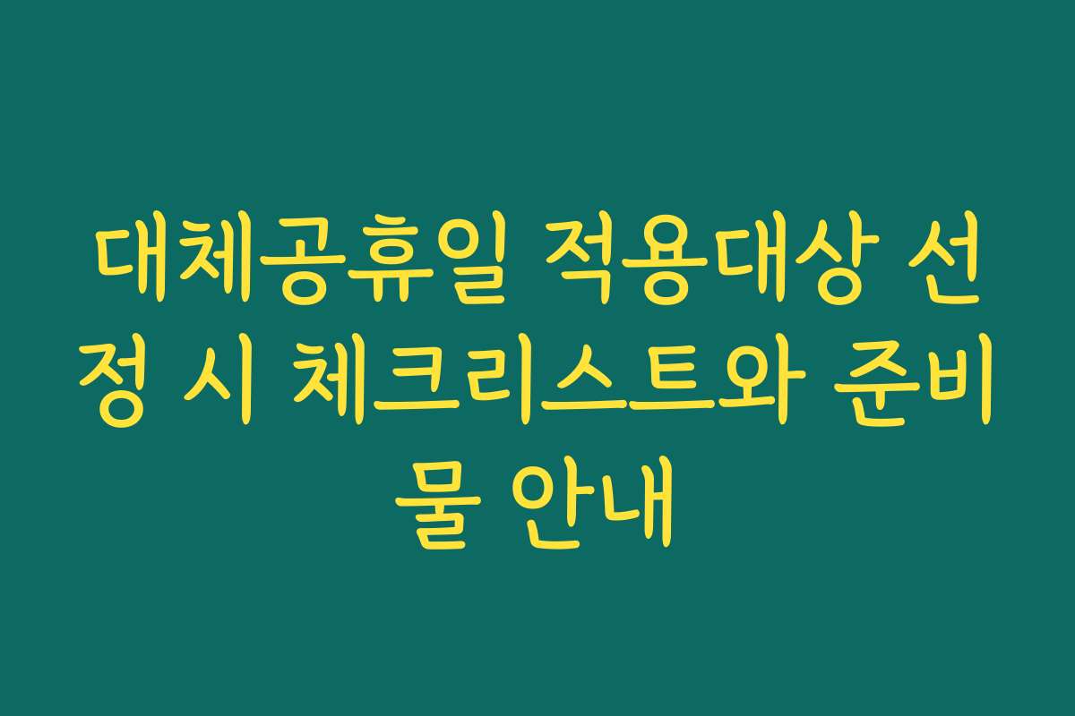 대체공휴일 적용대상 선정 시 체크리스트와 준비물 안내