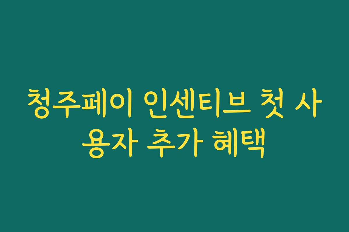 청주페이 인센티브 첫 사용자 추가 혜택