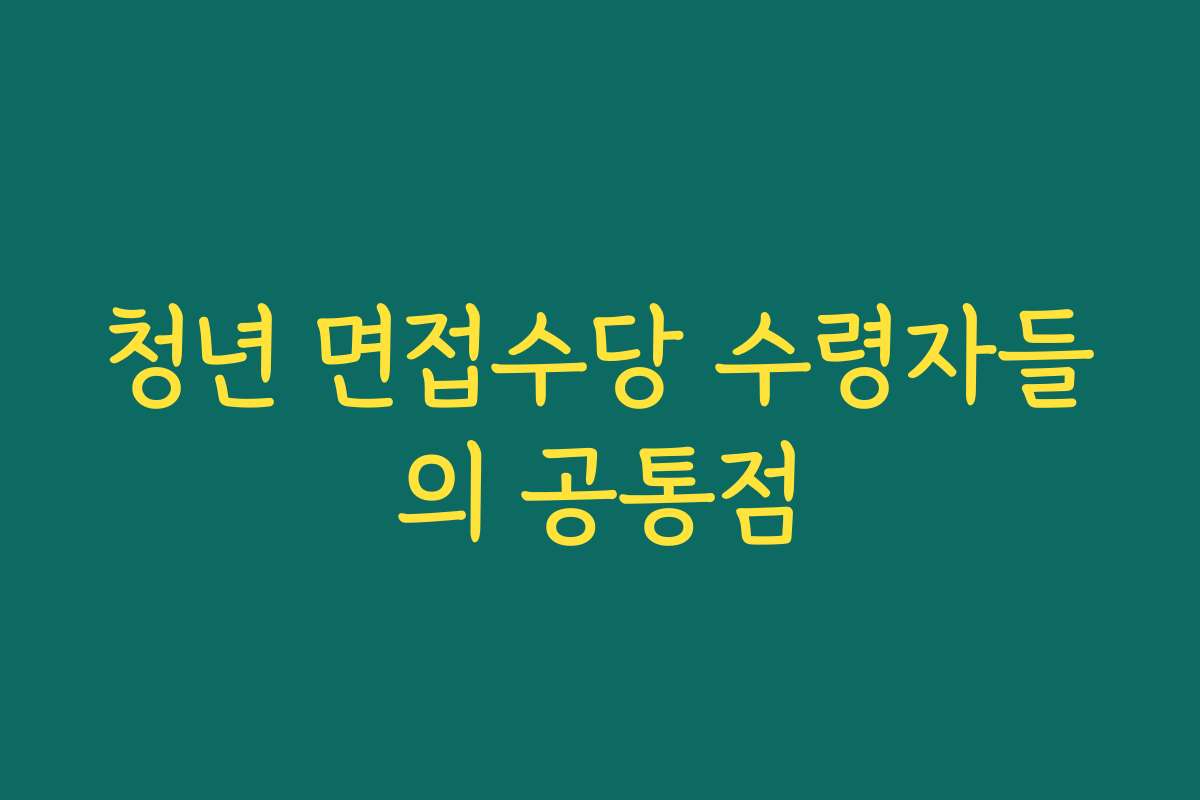 청년 면접수당 수령자들의 공통점