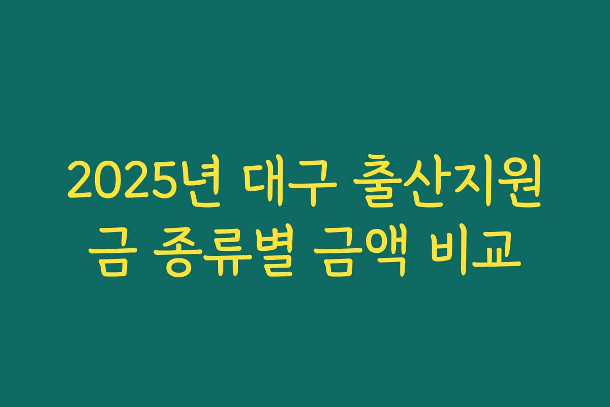 2025년 대구 출산지원금 종류별 금액 비교 2025년 대구 출산지원금 종류별 금액 비교