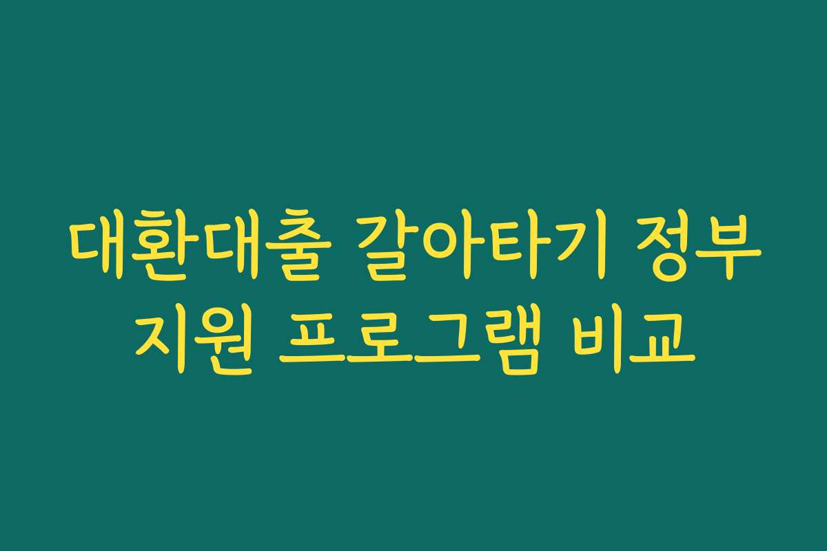 대환대출 갈아타기 정부지원 프로그램 비교 대환대출 갈아타기 정부지원 프로그램 비교
