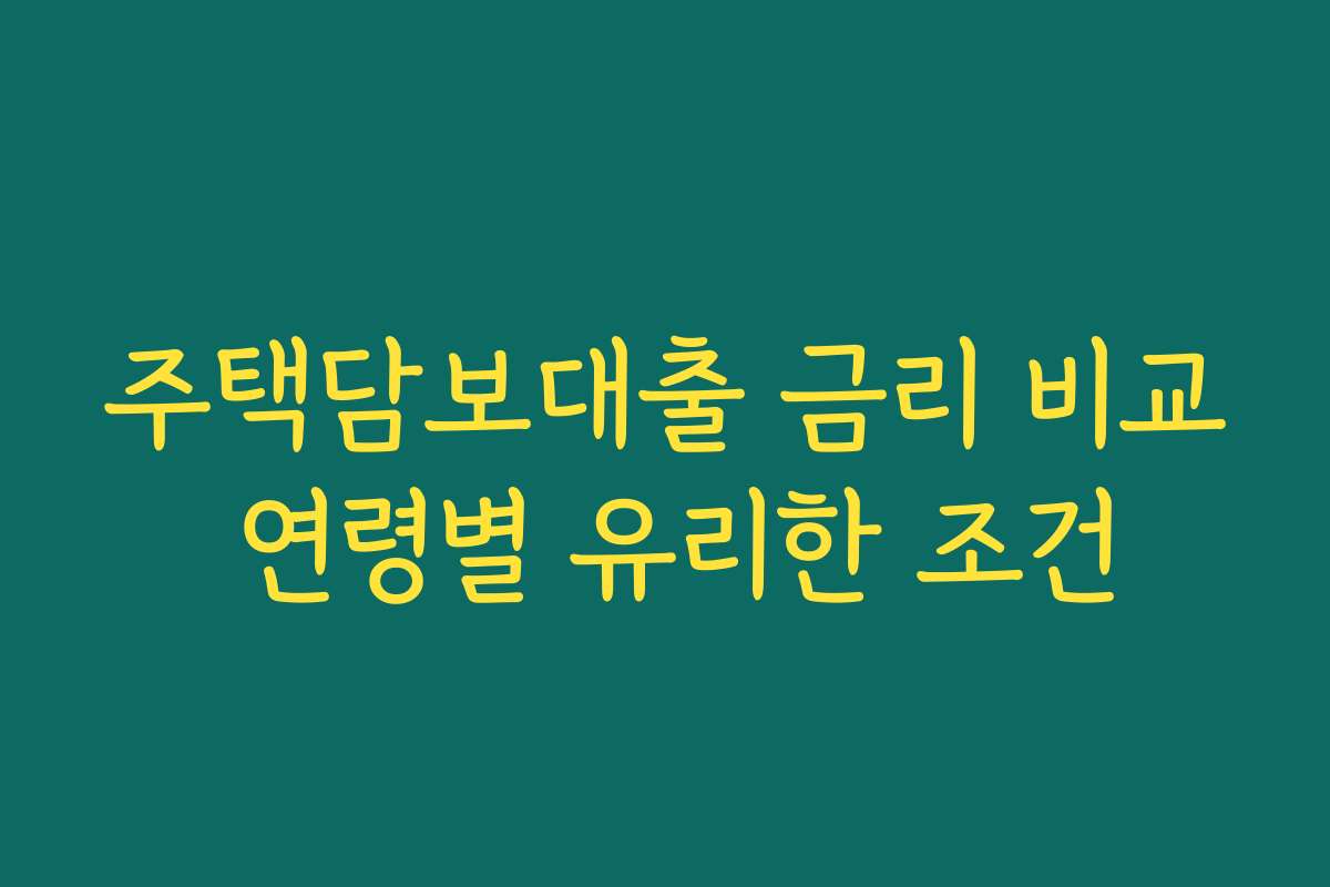 주택담보대출 금리 비교 연령별 유리한 조건
