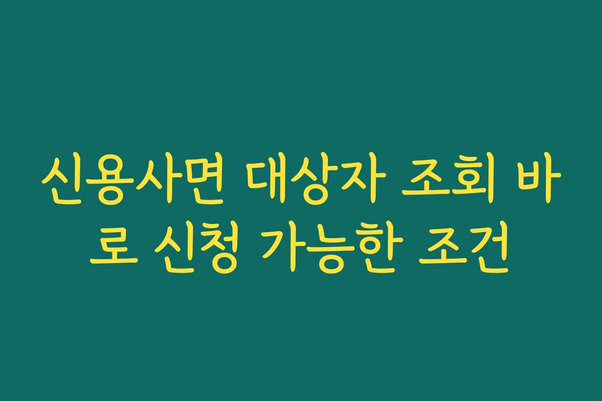 신용사면 대상자 조회 바로 신청 가능한 조건