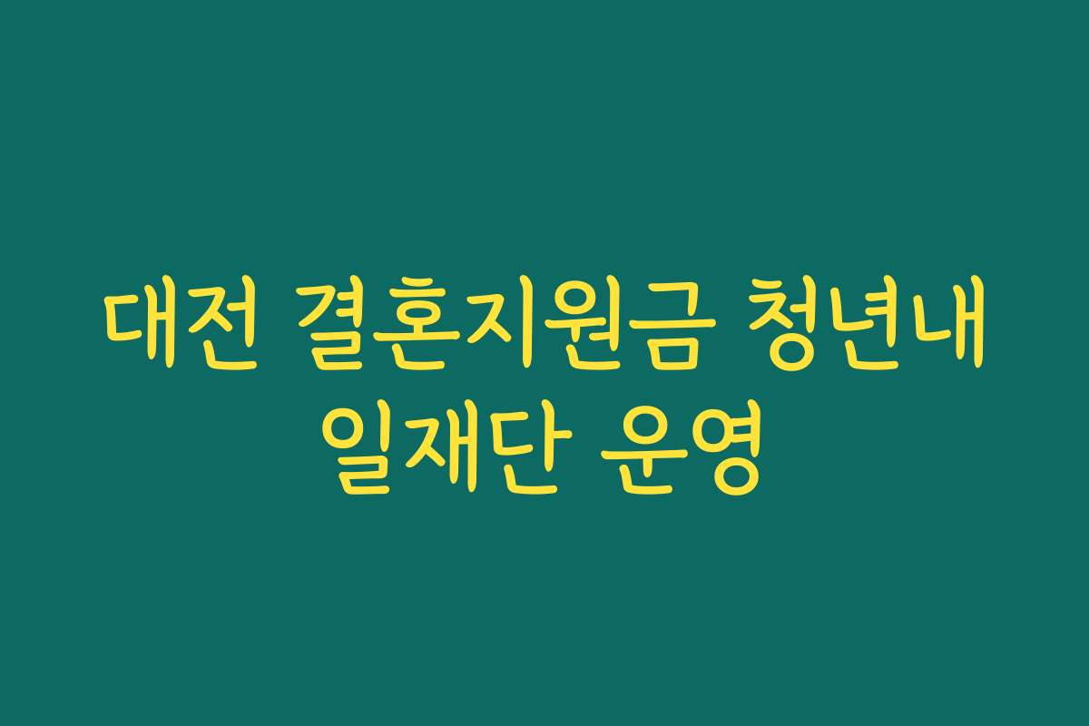 대전 결혼지원금 청년내일재단 운영 대전 결혼지원금 청년내일재단 운영