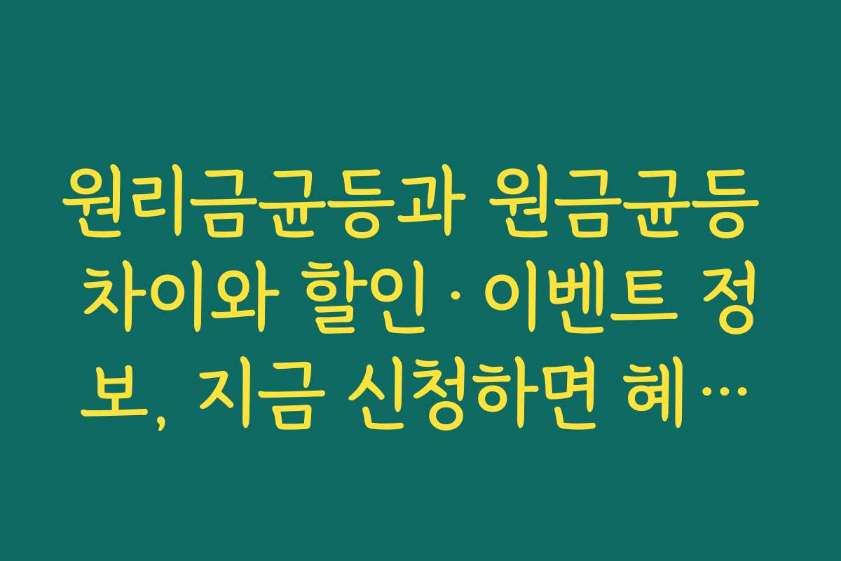 원리금균등과 원금균등 차이와 할인·이벤트 정보, 지금 신청하면 혜택이 더?