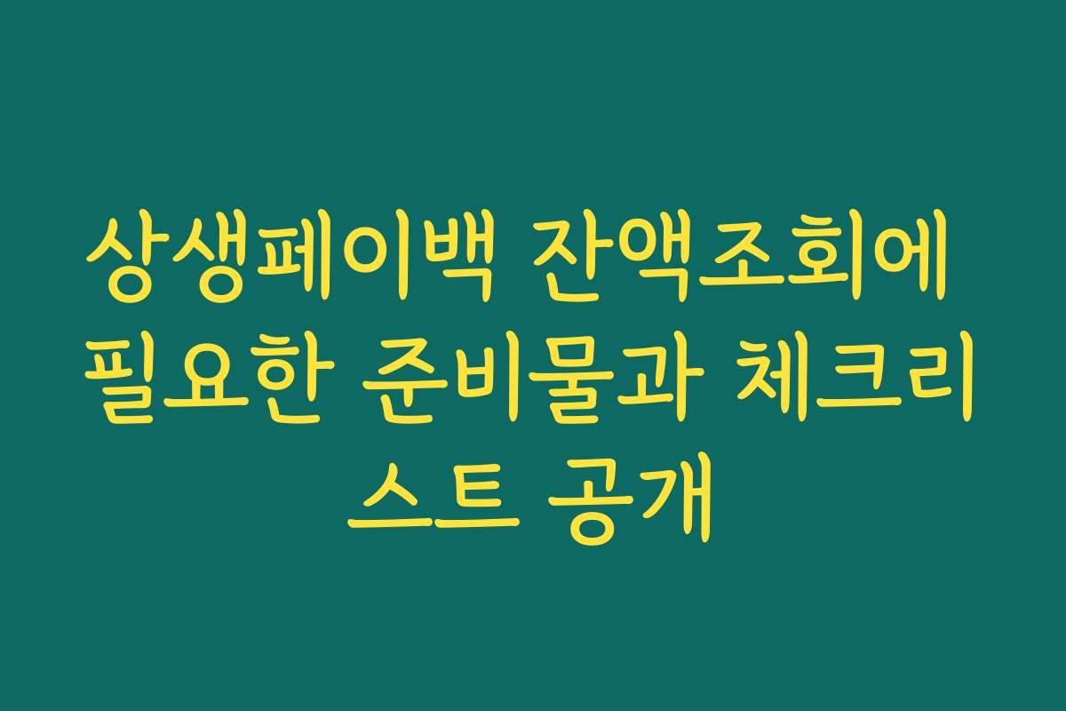 상생페이백 잔액조회에 필요한 준비물과 체크리스트 공개