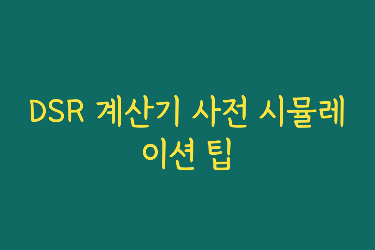 DSR 계산기 사전 시뮬레이션 팁 DSR 계산기 사전 시뮬레이션 팁