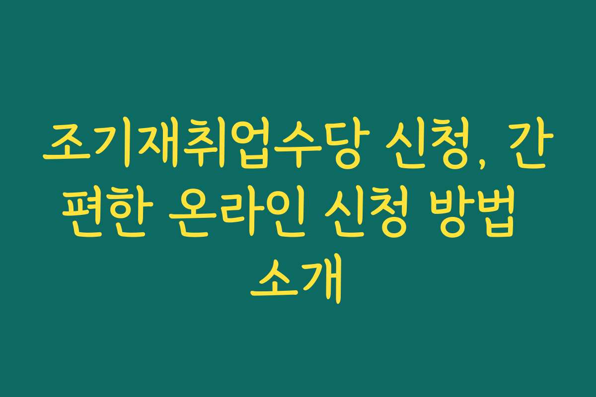 조기재취업수당 신청, 간편한 온라인 신청 방법 소개