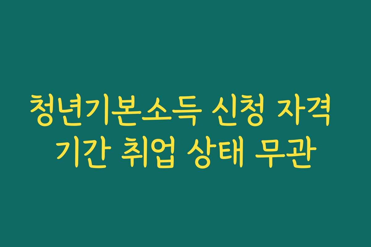 청년기본소득 신청 자격 기간 취업 상태 무관