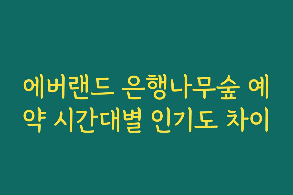 에버랜드 은행나무숲 예약 시간대별 인기도 차이 에버랜드 은행나무숲 예약 시간대별 인기도 차이