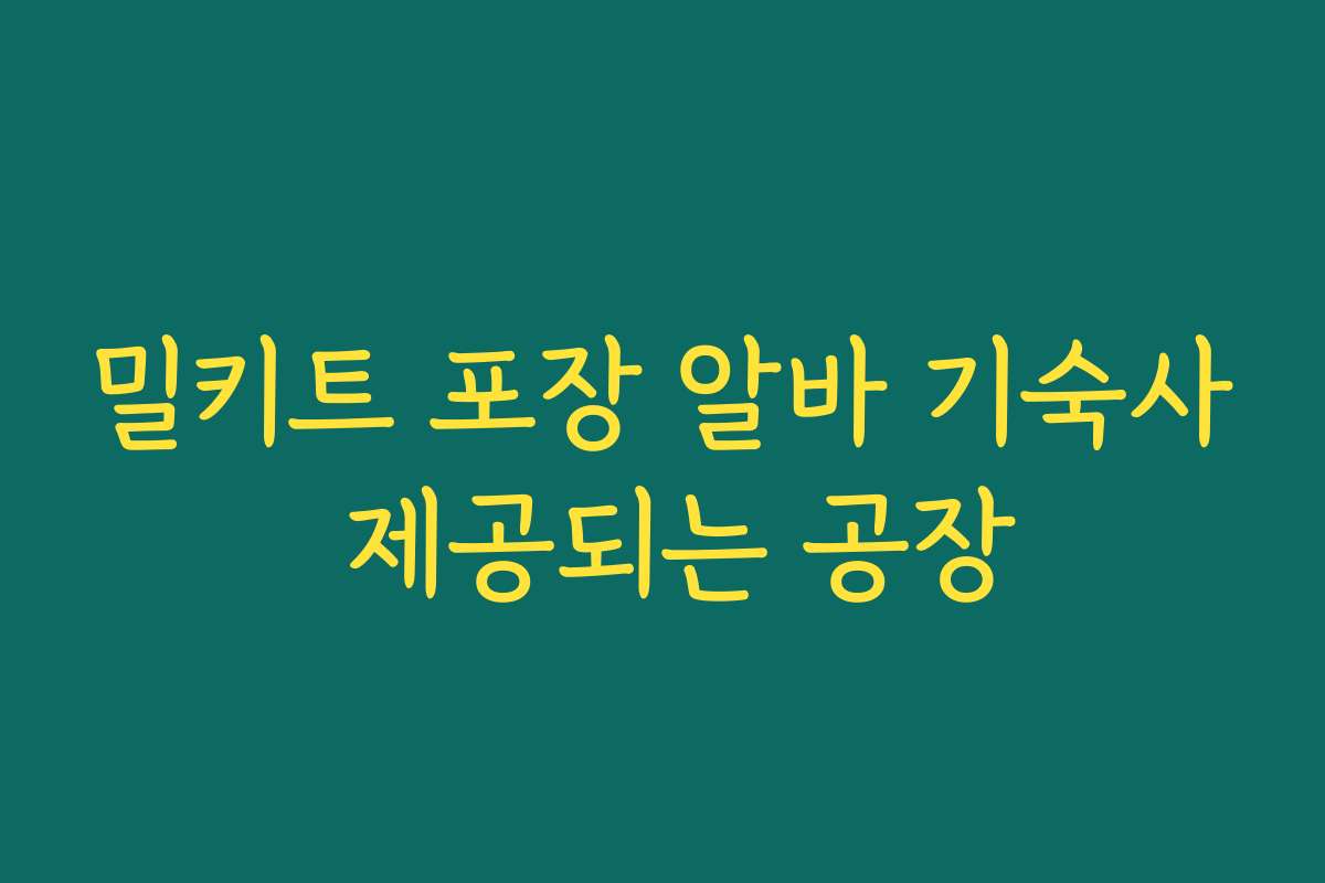 밀키트 포장 알바 기숙사 제공되는 공장