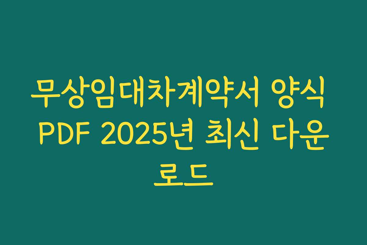 무상임대차계약서 양식 PDF 2025년 최신 다운로드 무상임대차계약서 양식 PDF 2025년 최신 다운로드