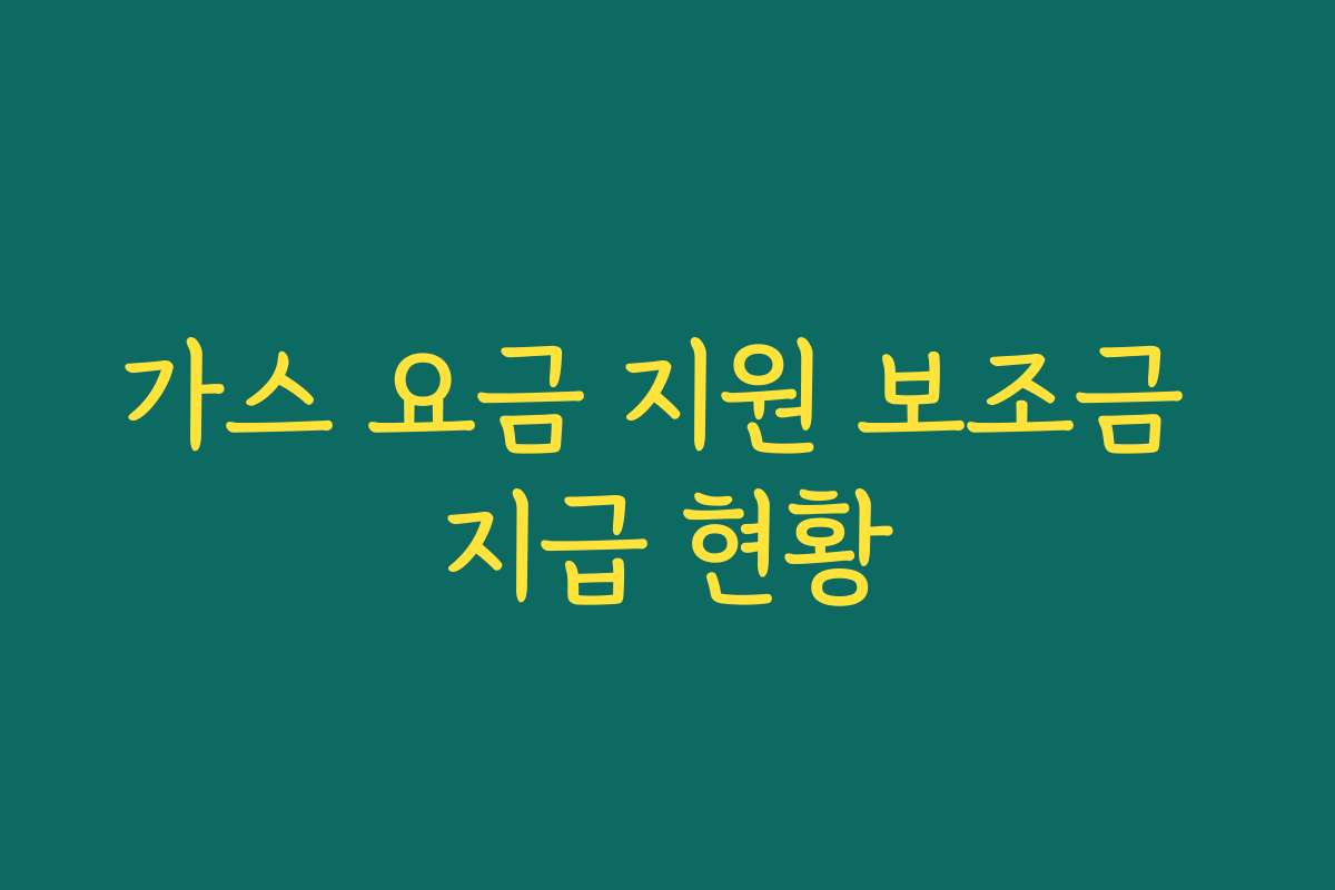 가스 요금 지원 보조금 지급 현황 가스 요금 지원 보조금 지급 현황