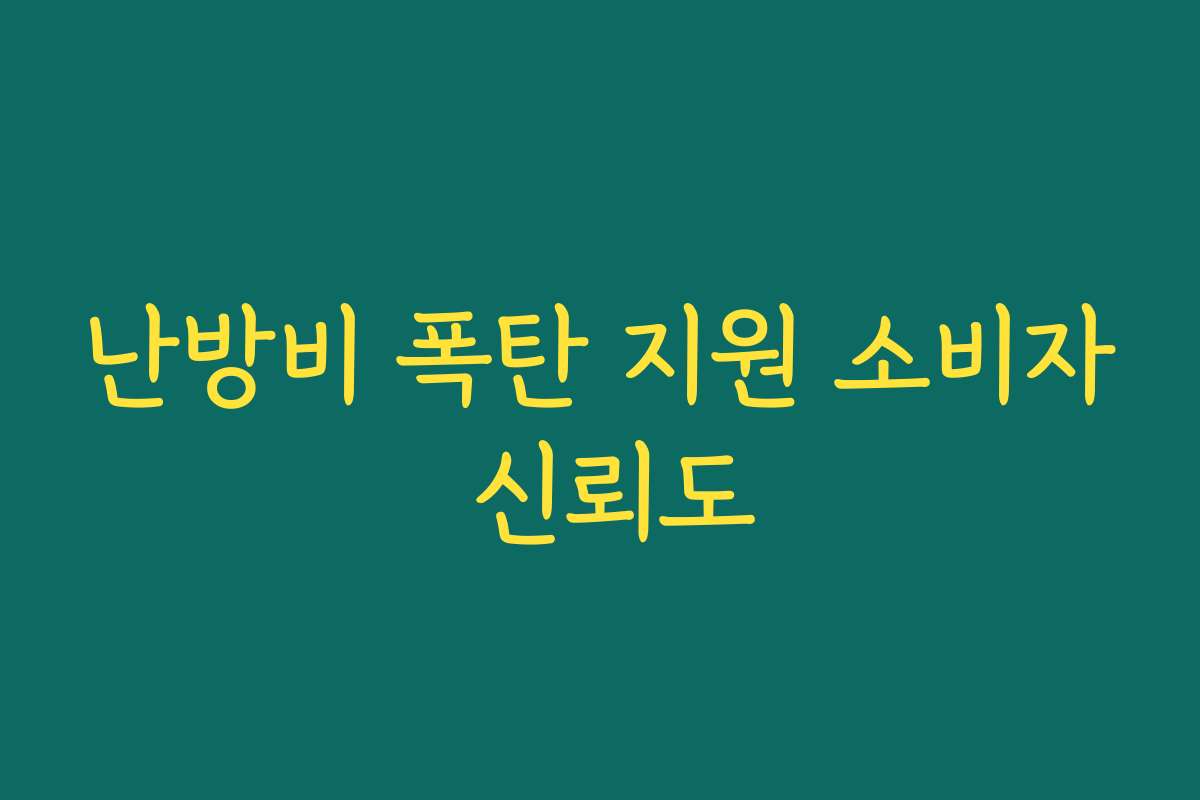난방비 폭탄 지원 소비자 신뢰도 난방비 폭탄 지원 소비자 신뢰도