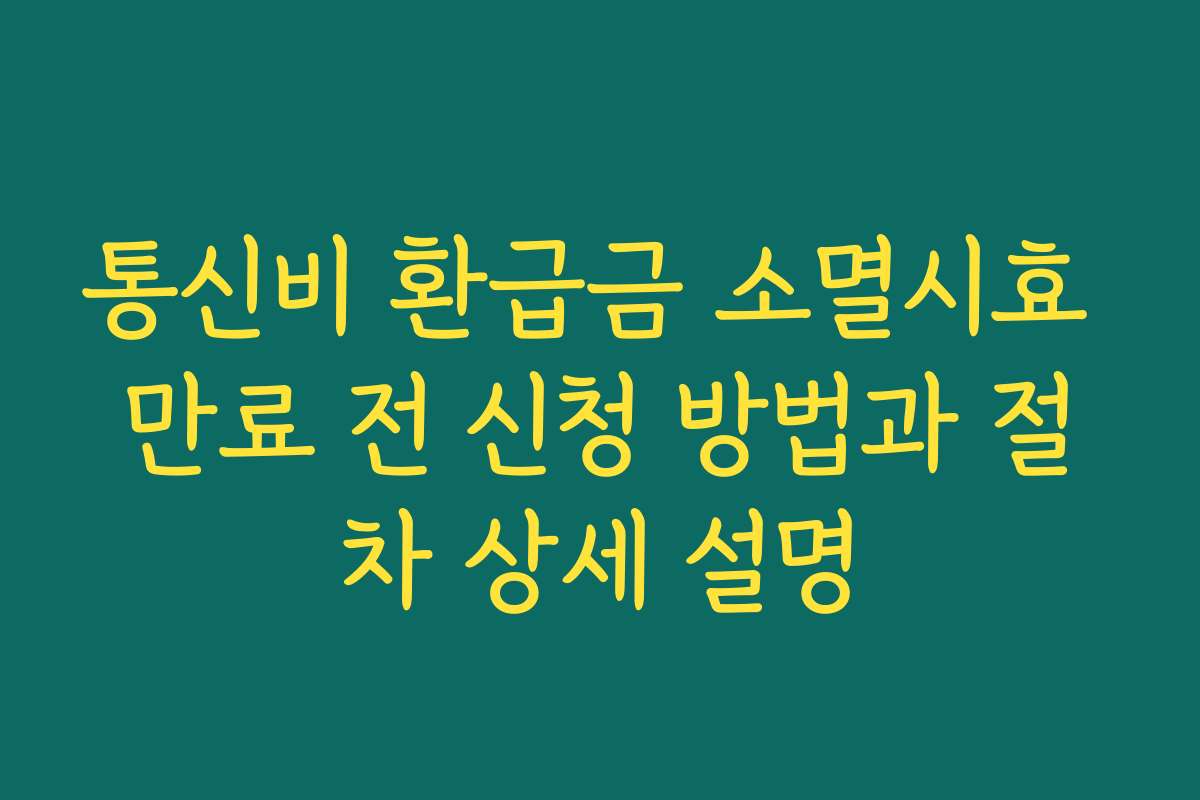 통신비 환급금 소멸시효 만료 전 신청 방법과 절차 상세 설명