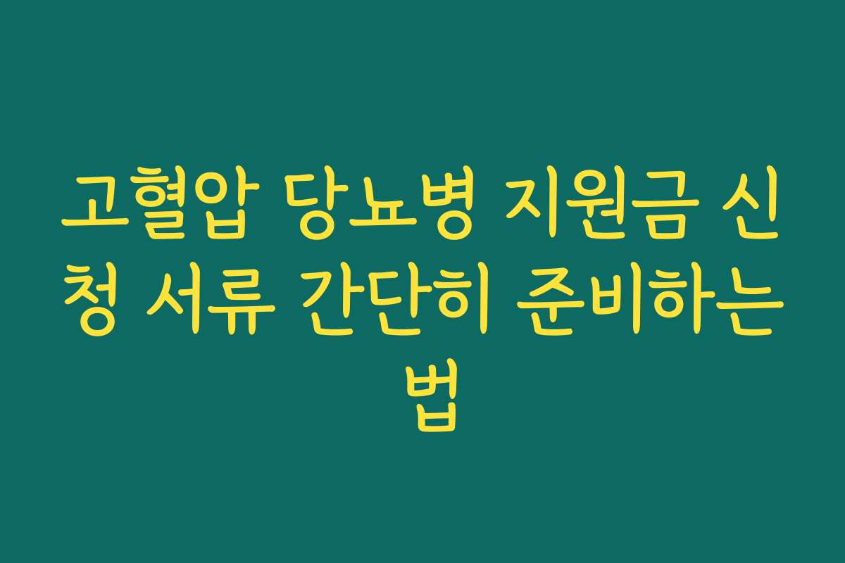 고혈압 당뇨병 지원금 신청 서류 간단히 준비하는 법