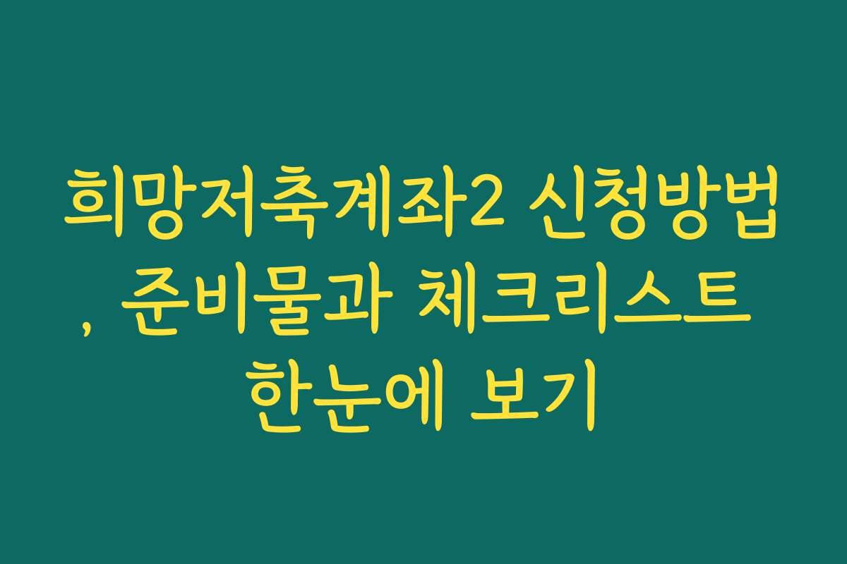 희망저축계좌2 신청방법, 준비물과 체크리스트 한눈에 보기