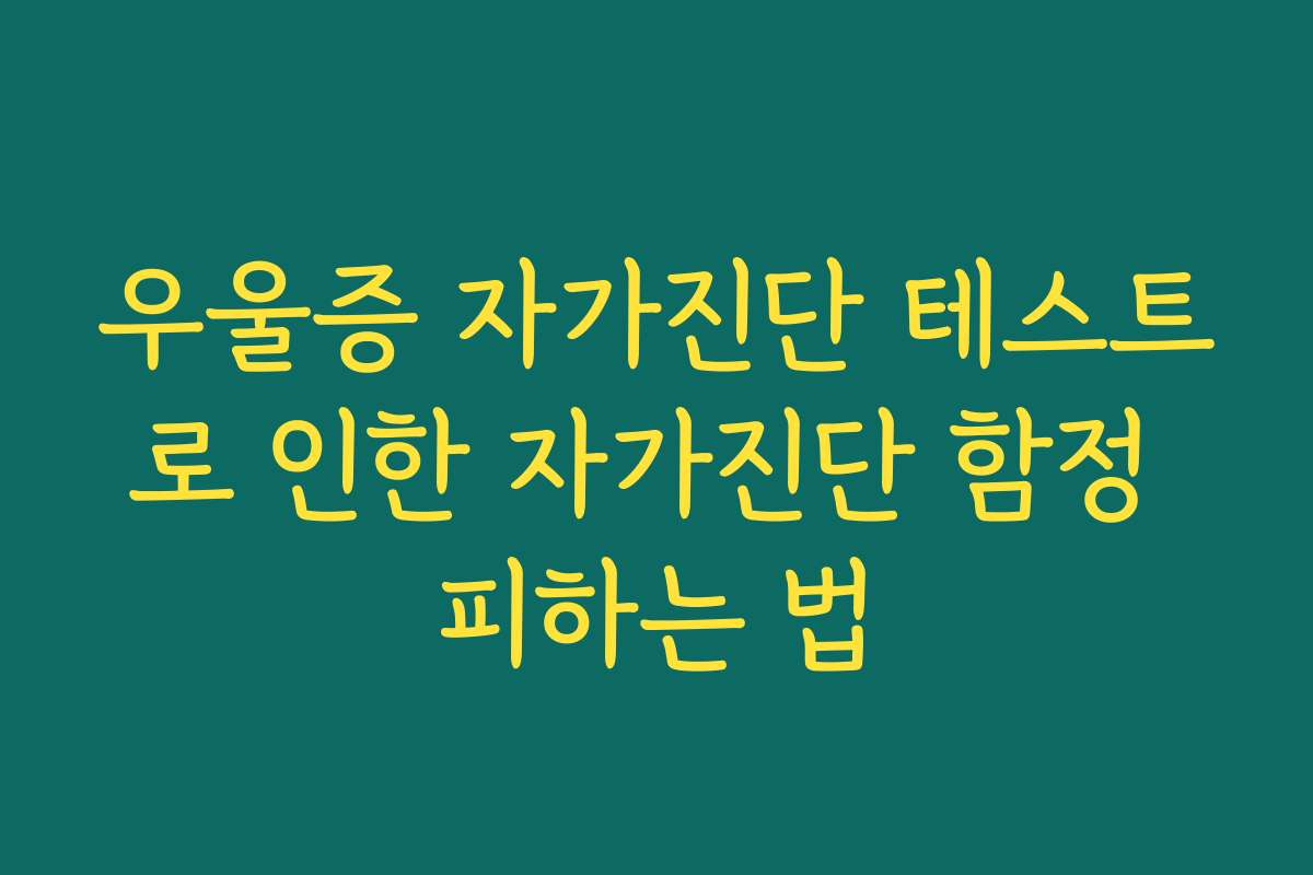 우울증 자가진단 테스트로 인한 자가진단 함정 피하는 법 우울증 자가진단 테스트로 인한 자가진단 함정 피하는 법