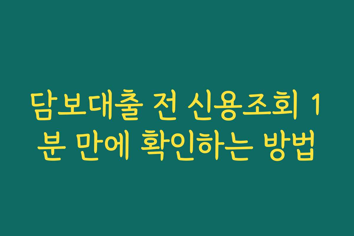 담보대출 전 신용조회 1분 만에 확인하는 방법