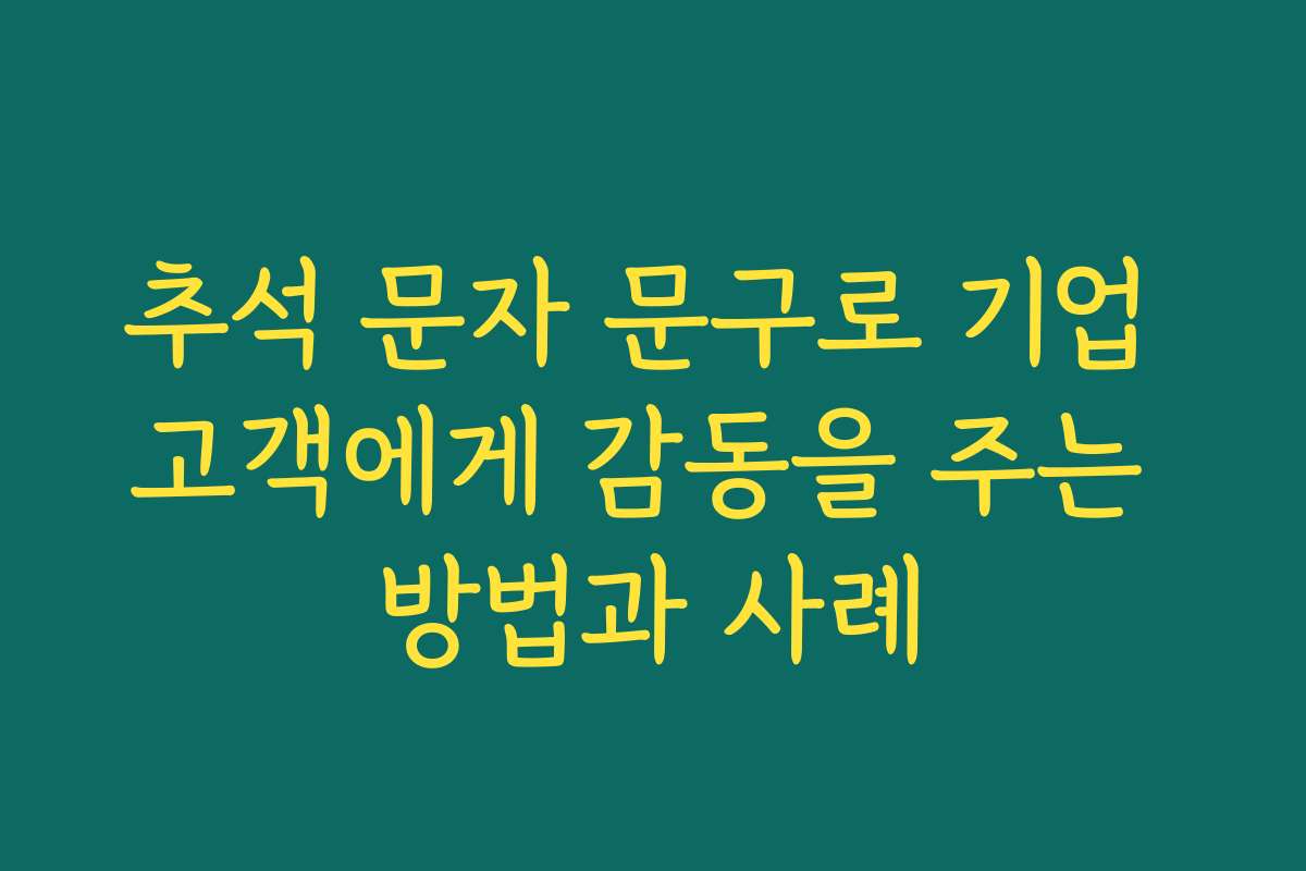 추석 문자 문구로 기업 고객에게 감동을 주는 방법과 사례