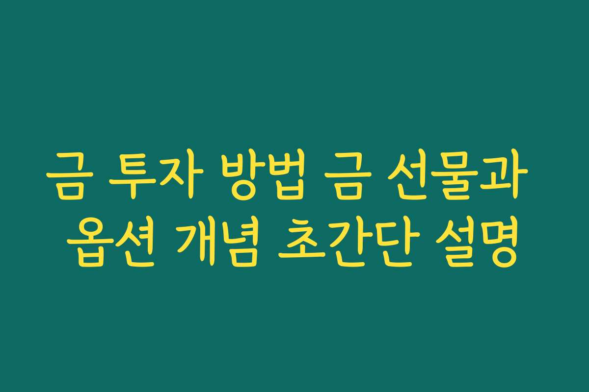 금 투자 방법 금 선물과 옵션 개념 초간단 설명 금 투자 방법 금 선물과 옵션 개념 초간단 설명