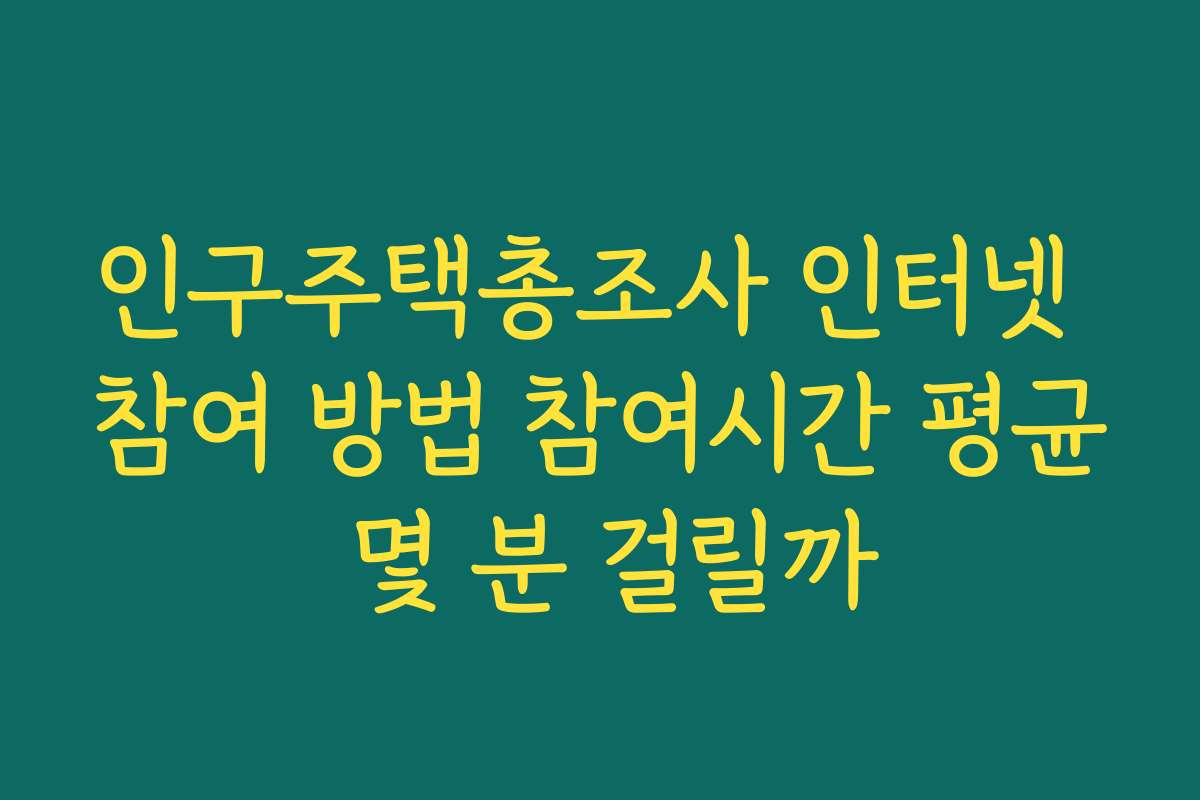 인구주택총조사 인터넷 참여 방법 참여시간 평균 몇 분 걸릴까
