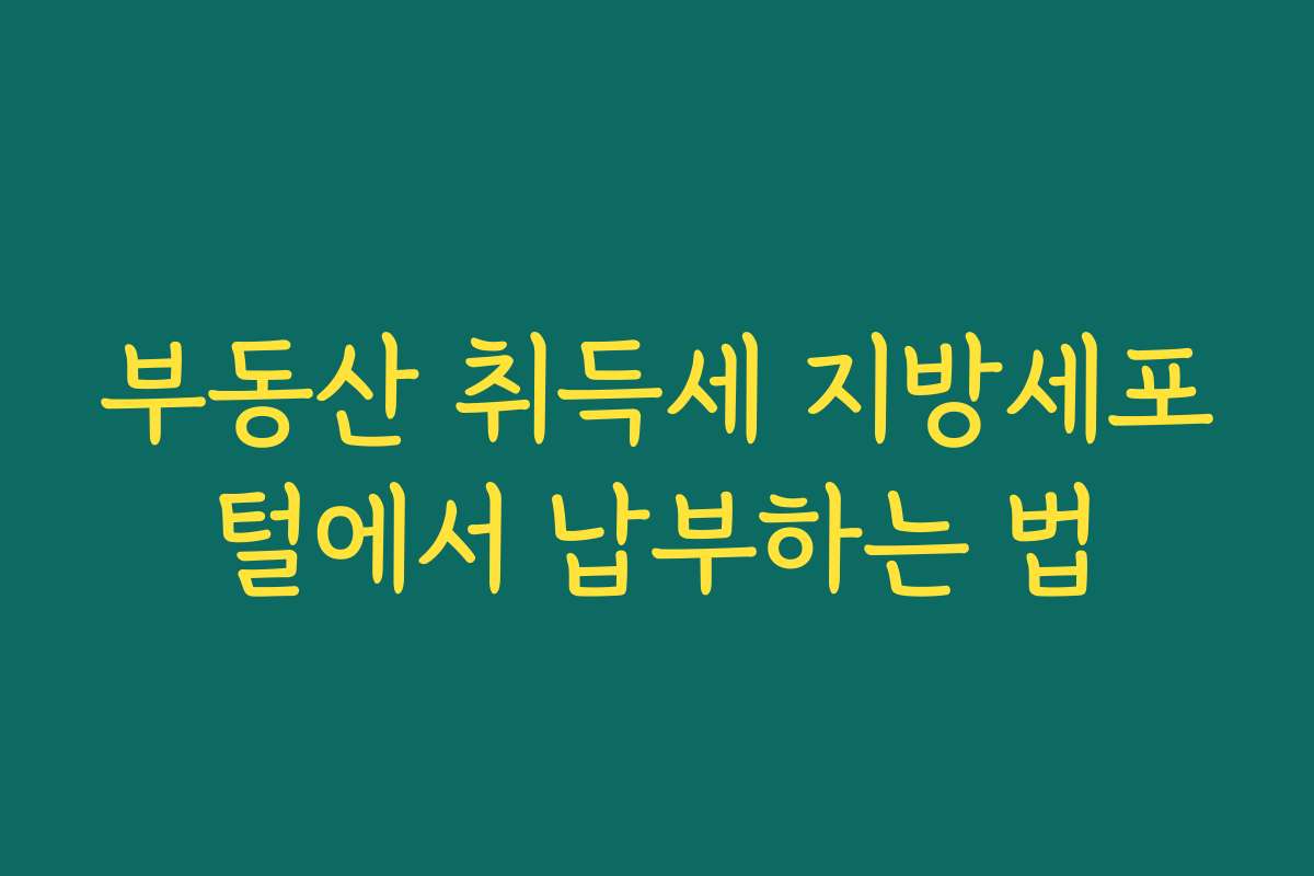 부동산 취득세 지방세포털에서 납부하는 법