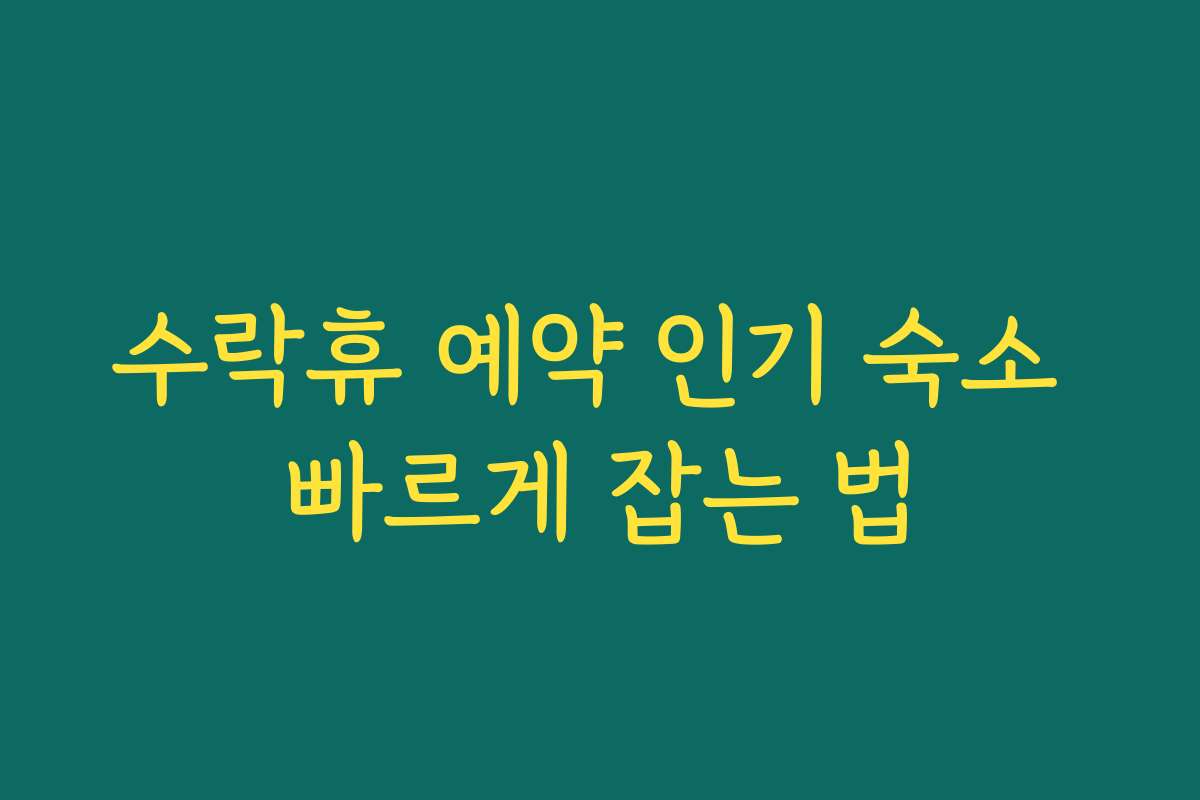 수락휴 예약 인기 숙소 빠르게 잡는 법