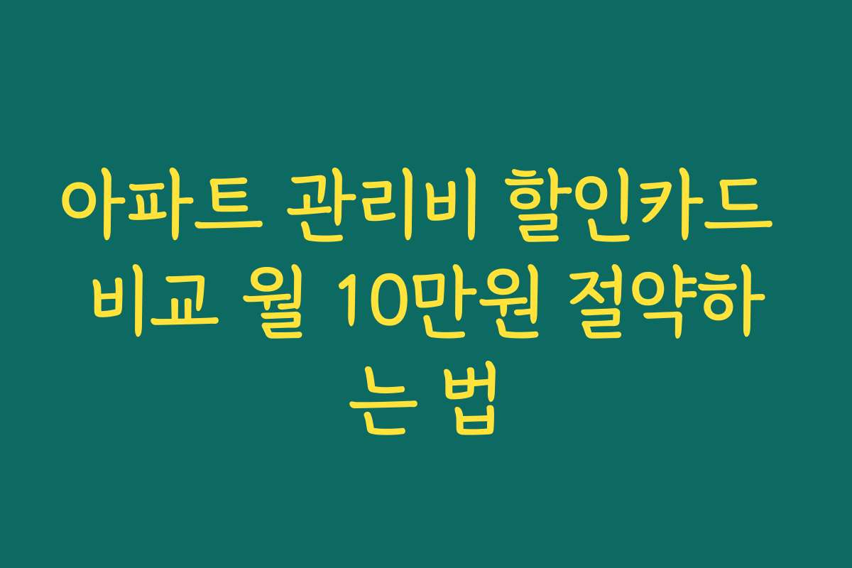 아파트 관리비 할인카드 비교 월 10만원 절약하는 법