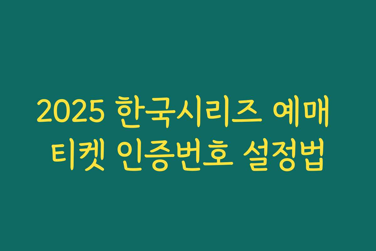 2025 한국시리즈 예매 티켓 인증번호 설정법 2025 한국시리즈 예매 티켓 인증번호 설정법