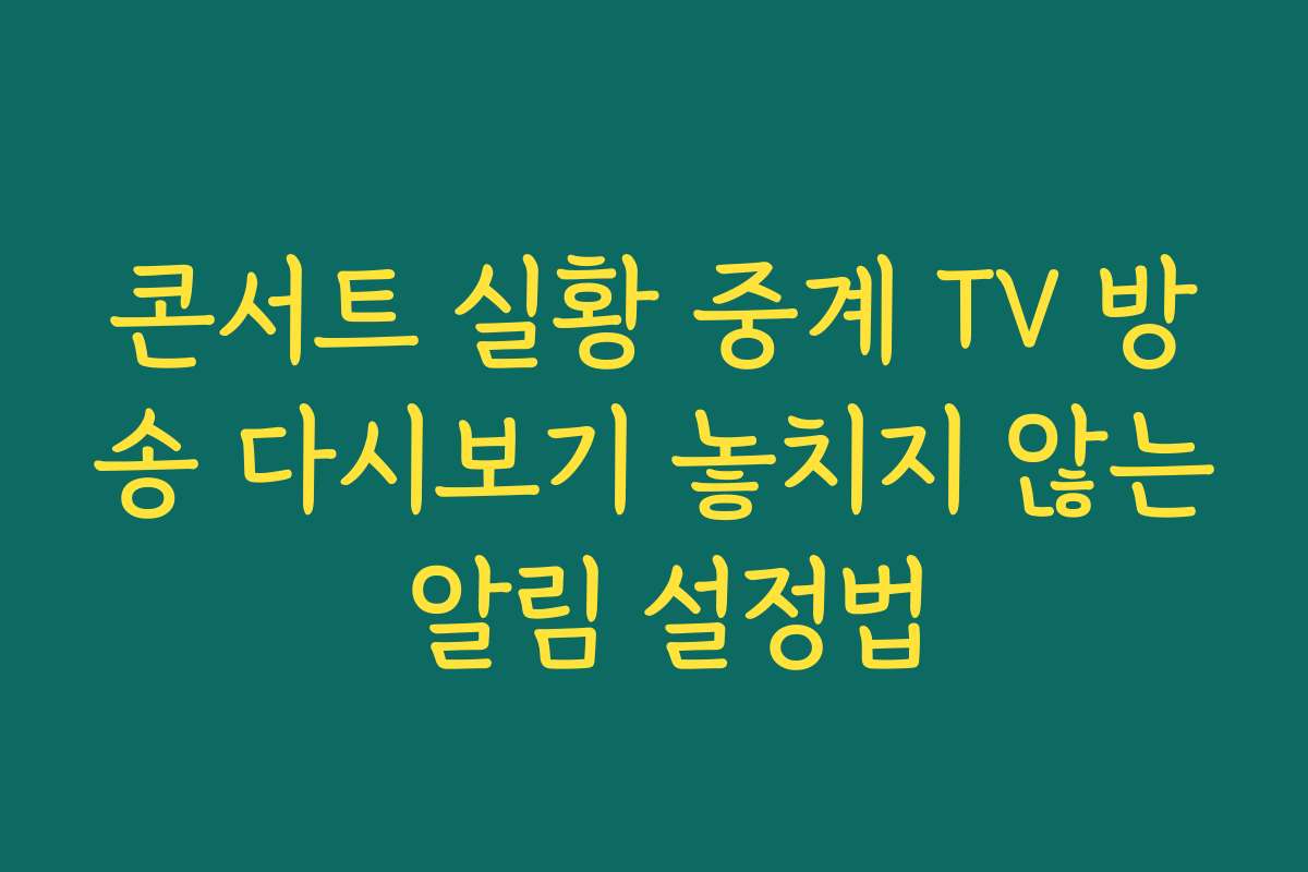 콘서트 실황 중계 TV 방송 다시보기 놓치지 않는 알림 설정법
