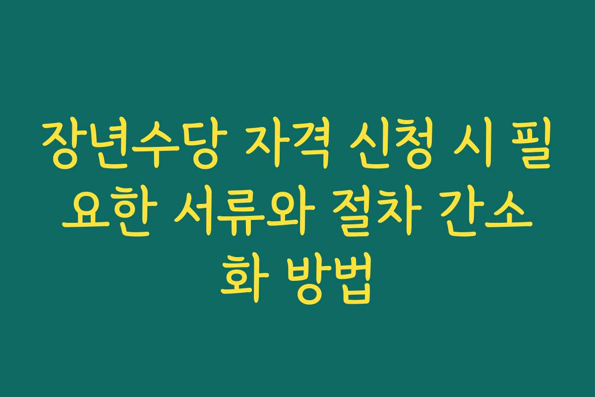 장년수당 자격 신청 시 필요한 서류와 절차 간소화 방법
