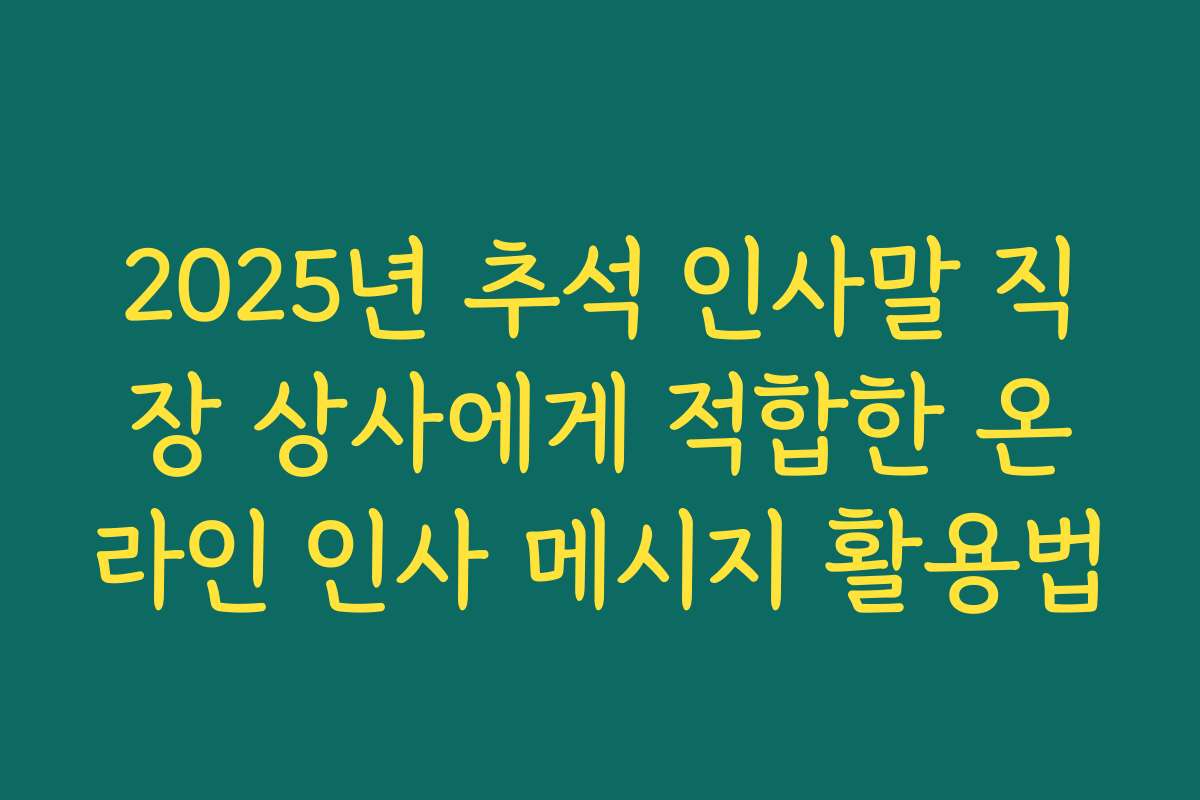 2025년 추석 인사말 직장 상사에게 적합한 온라인 인사 메시지 활용법