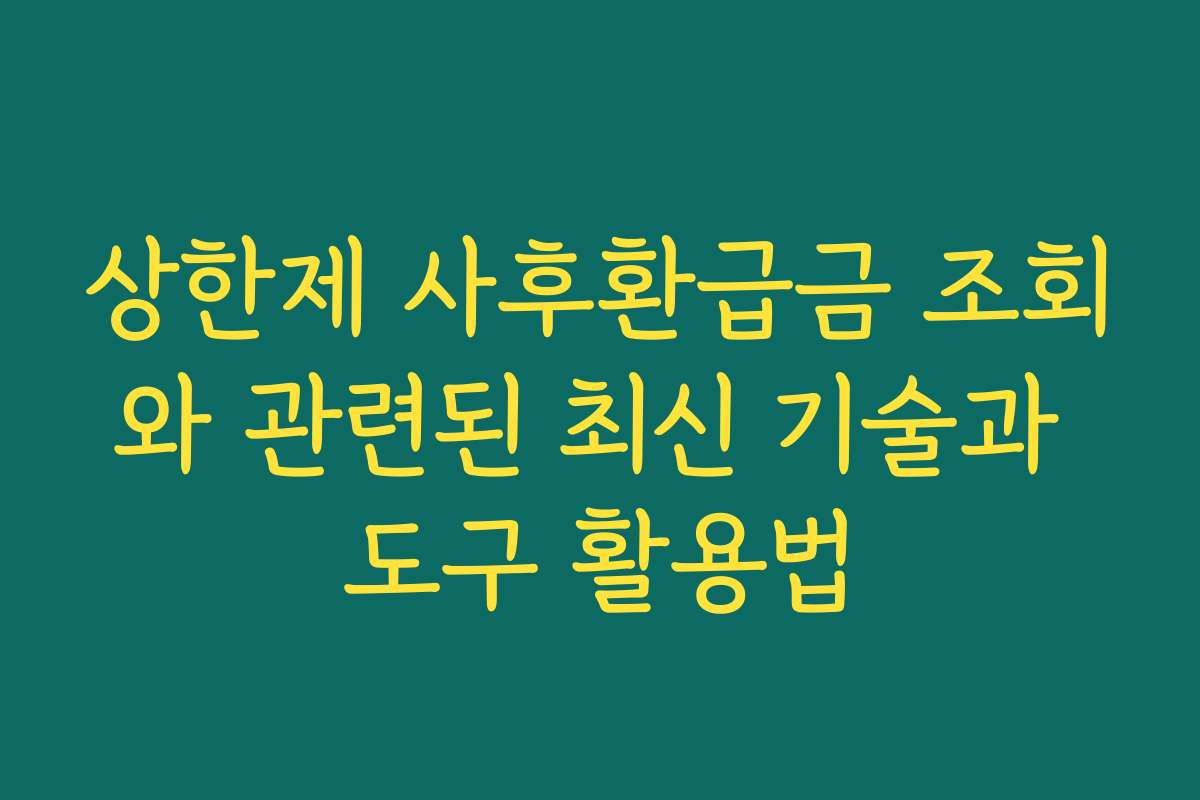 상한제 사후환급금 조회와 관련된 최신 기술과 도구 활용법