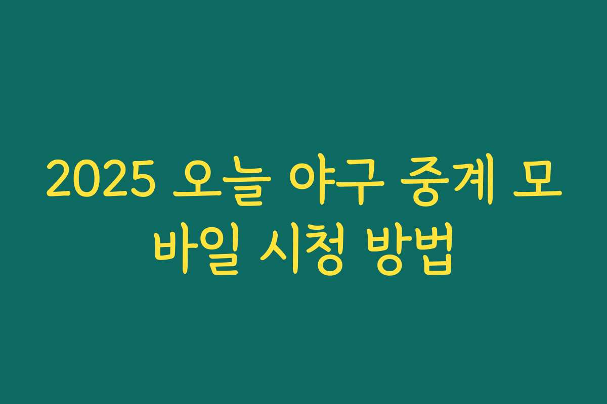 2025 오늘 야구 중계 모바일 시청 방법
