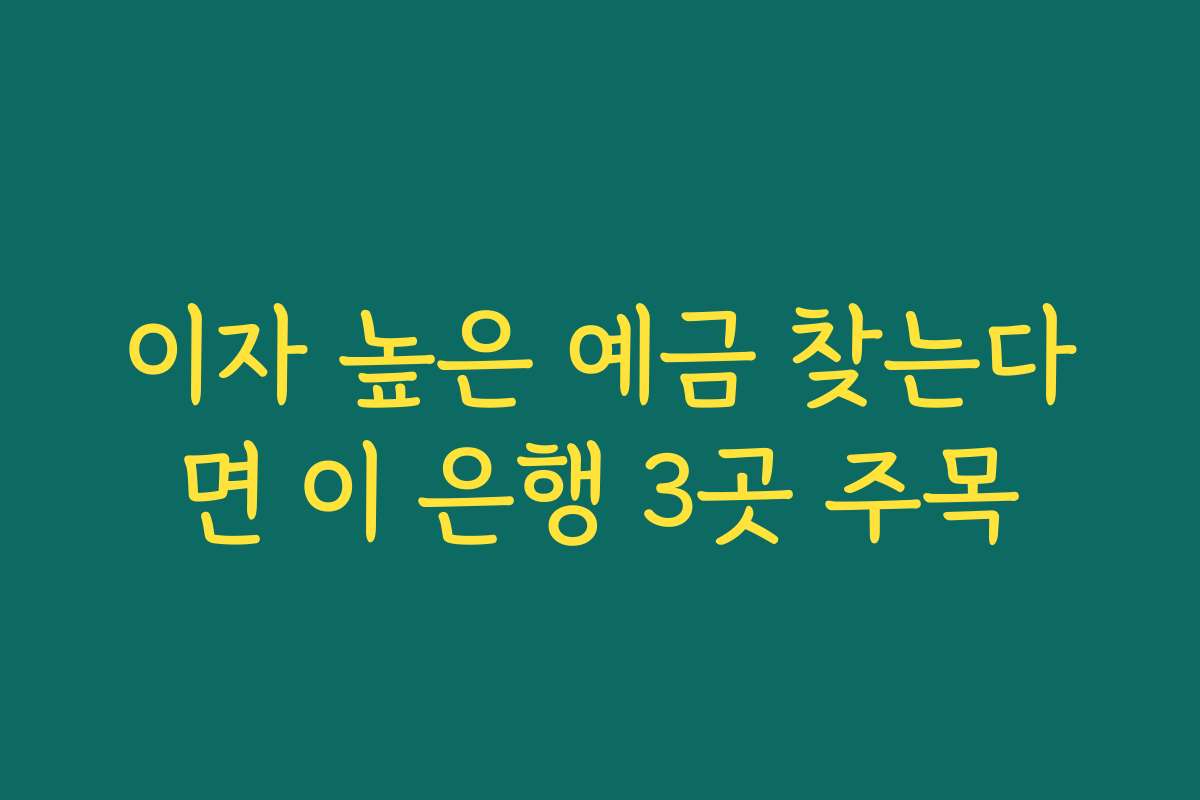 이자 높은 예금 찾는다면 이 은행 3곳 주목