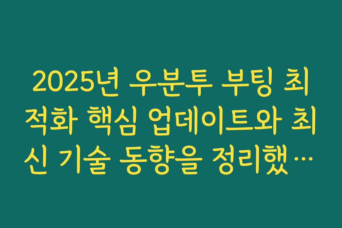 2025년 우분투 부팅 최적화 핵심 업데이트와 최신 기술 동향을 정리했습니다