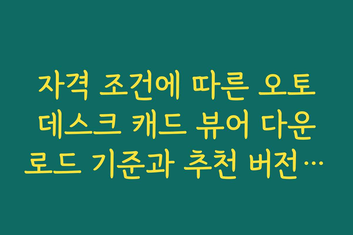 자격 조건에 따른 오토데스크 캐드 뷰어 다운로드 기준과 추천 버전 안내
