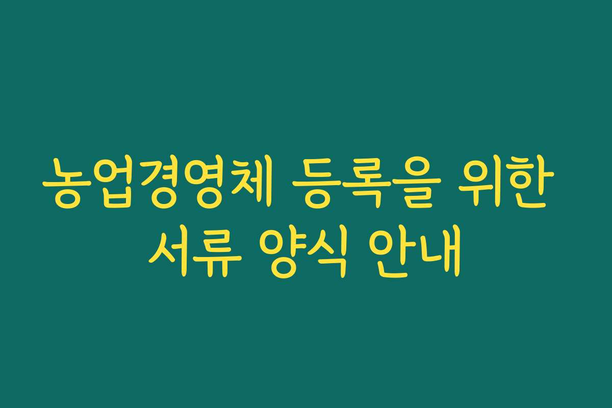 농업경영체 등록을 위한 서류 양식 안내
